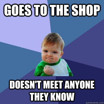 Goes to the shop doesn't meet anyone they know  Success Kid