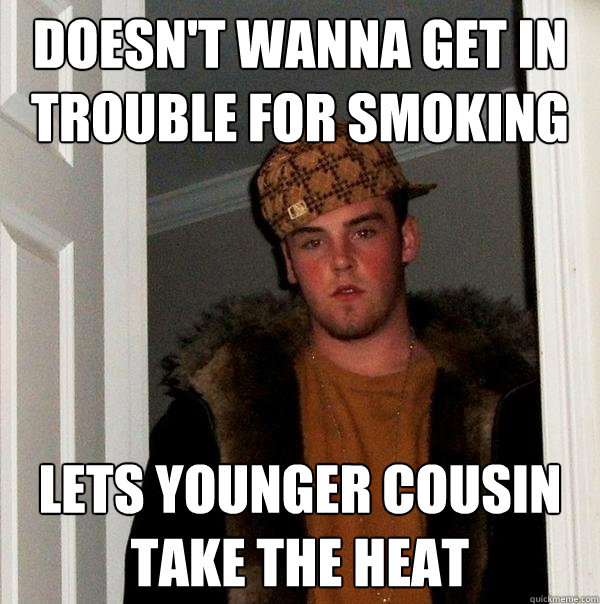 Doesn't wanna get in trouble for smoking lets younger cousin take the heat - Doesn't wanna get in trouble for smoking lets younger cousin take the heat  Scumbag Steve