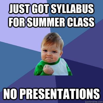 Just got syllabus for summer class no presentations  Success Kid