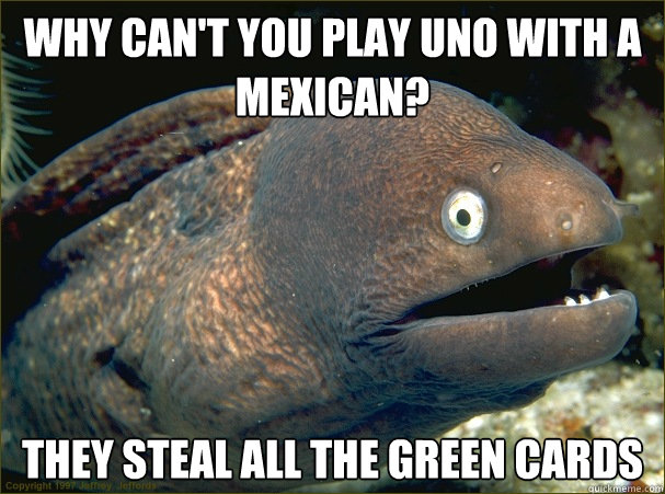 Why can't you play Uno with a Mexican? They steal all the Green cards - Why can't you play Uno with a Mexican? They steal all the Green cards  Bad Joke Eel