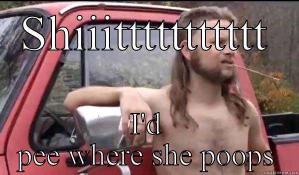 SHIIITTTTTTTTTTT I'D PEE WHERE SHE POOPS Almost Politically Correct Redneck