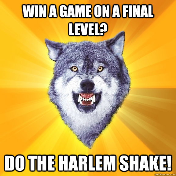 win a game on a final level? do the harlem shake!  Courage Wolf