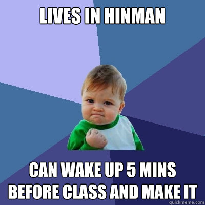 Lives in Hinman can wake up 5 mins before class and make it  Success Kid