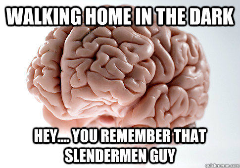 Walking home in the dark hey.... you remember that slendermen guy  Scumbag Brain
