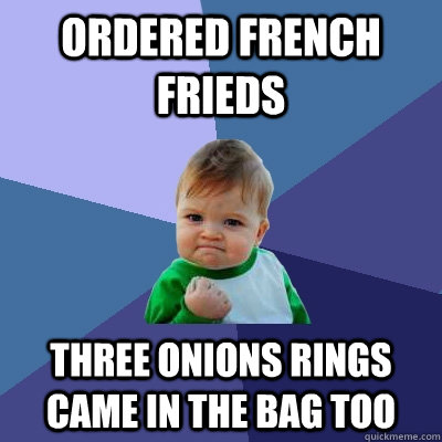 Ordered french frieds three onions rings came in the bag too  Success Kid