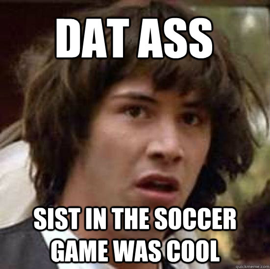 DAT ASS SIST IN THE SOCCER GAME WAS COOL  conspiracy keanu