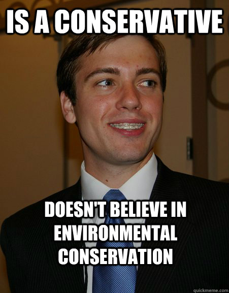 Is a conservative Doesn't believe in environmental conservation  College Republican