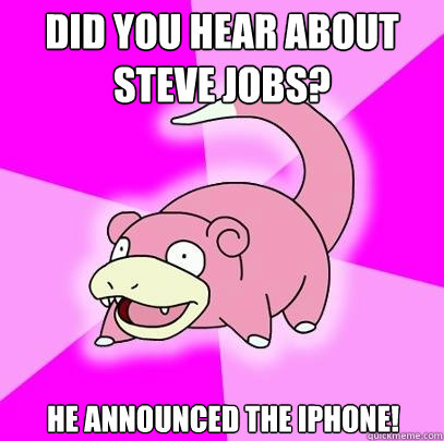 Did you hear about Steve Jobs? He announced the iPhone!  Slowpoke