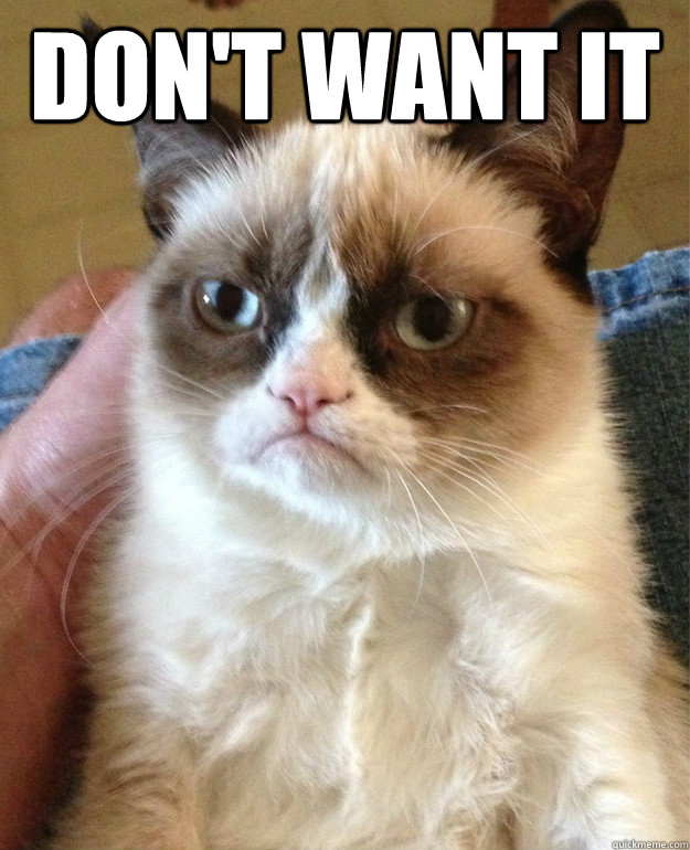 Don't want it   Grumpy Cat