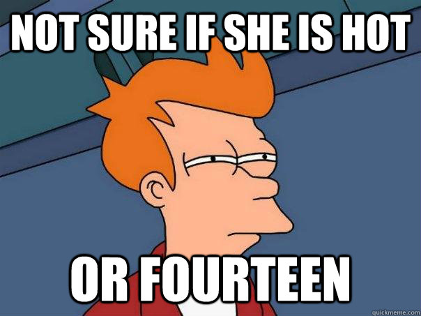 not sure if she is hot or fourteen - not sure if she is hot or fourteen  Futurama Fry