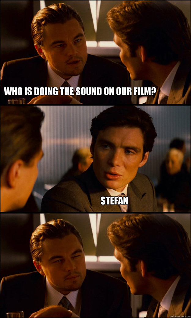 Who is doing the sound on our film? Stefan  Inception