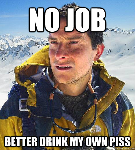 No Job Better drink my own piss  Bear Grylls