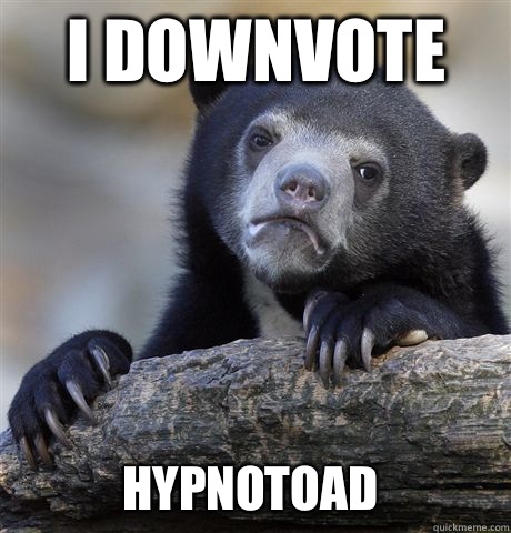 I downvote Hypnotoad  Confession Bear