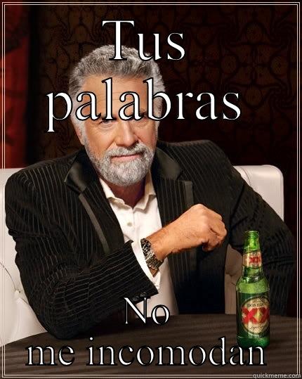 TUS PALABRAS NO ME INCOMODAN The Most Interesting Man In The World