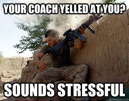 your coach yelled at you? sounds stressful - your coach yelled at you? sounds stressful  Sounds stressful soldier