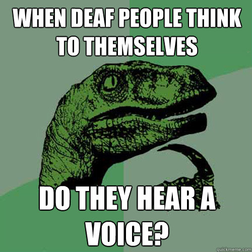 When deaf people think to themselves do they hear a voice?  Philosoraptor