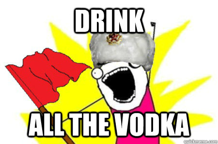 Drink all the Vodka - Drink all the Vodka  russian stereotypes