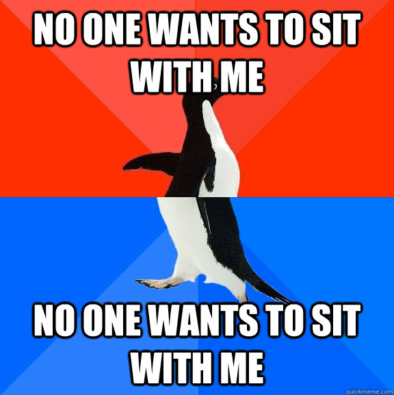 No one wants to sit with me No one wants to sit with me - No one wants to sit with me No one wants to sit with me  Socially Awesome Awkward Penguin