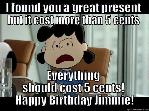 I FOUND YOU A GREAT PRESENT BUT IT COST MORE THAN 5 CENTS EVERYTHING SHOULD COST 5 CENTS!  HAPPY BIRTHDAY JIMMIE! Misc