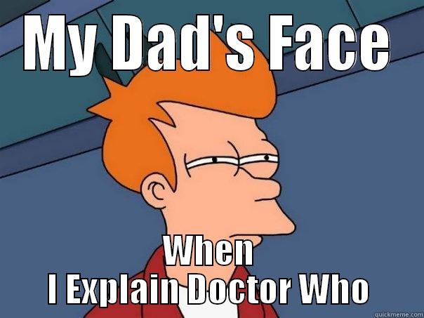 MY DAD'S FACE WHEN I EXPLAIN DOCTOR WHO Futurama Fry