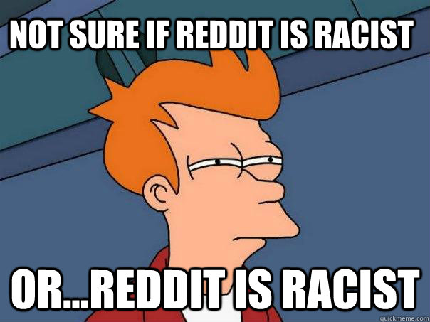 Not sure if reddit is racist or...reddit is racist  Futurama Fry