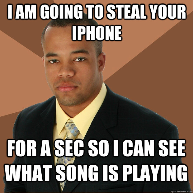 I am going to steal your iphone for a sec so I can see what song is playing - I am going to steal your iphone for a sec so I can see what song is playing  Successful Black Man