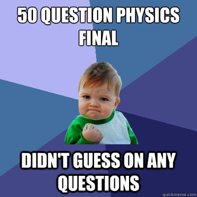 50 question physics final didn't guess on any questions - 50 question physics final didn't guess on any questions  Success Kid