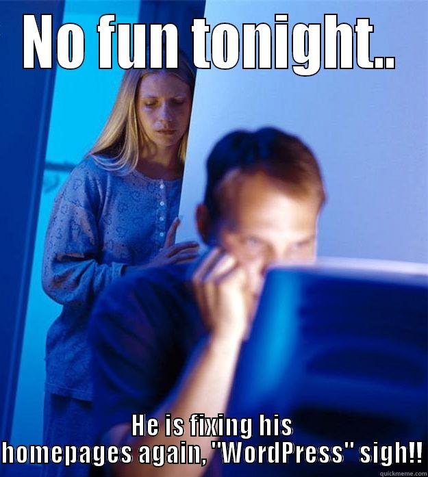 NO FUN TONIGHT.. HE IS FIXING HIS HOMEPAGES AGAIN, 