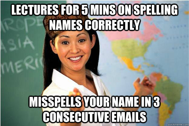 lectures for 5 mins on spelling names correctly misspells your name in 3 consecutive emails - lectures for 5 mins on spelling names correctly misspells your name in 3 consecutive emails  Scumbag Teacher