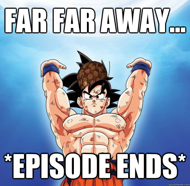 far far away... *episode ends*  Scumbag Goku