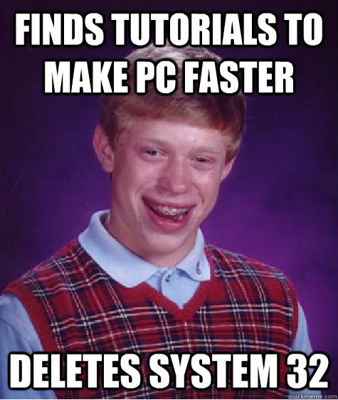 finds tutorials to make pc faster deletes system 32  Bad Luck Brian