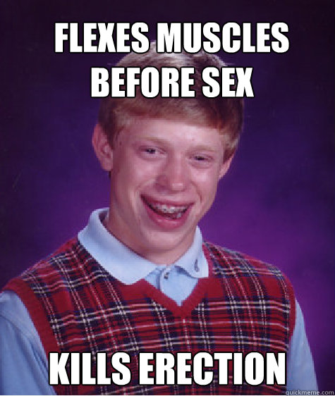 Flexes Muscles before sex Kills erection  Bad Luck Brian