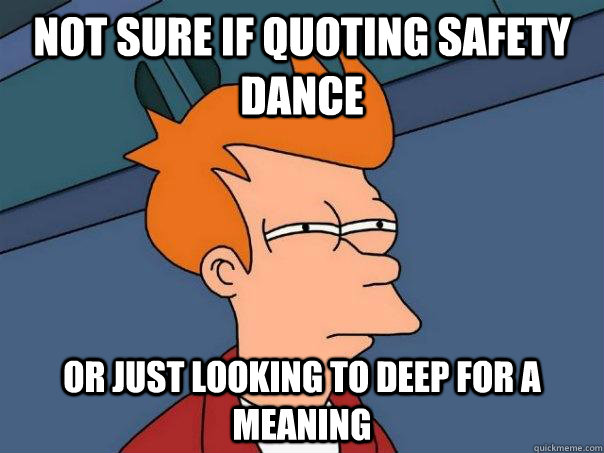 Not sure if quoting safety dance  Or just looking to deep for a meaning - Not sure if quoting safety dance  Or just looking to deep for a meaning  Futurama Fry