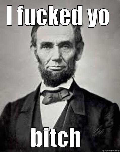 Abe dont play games motha fucka - I FUCKED YO         BITCH         Misc