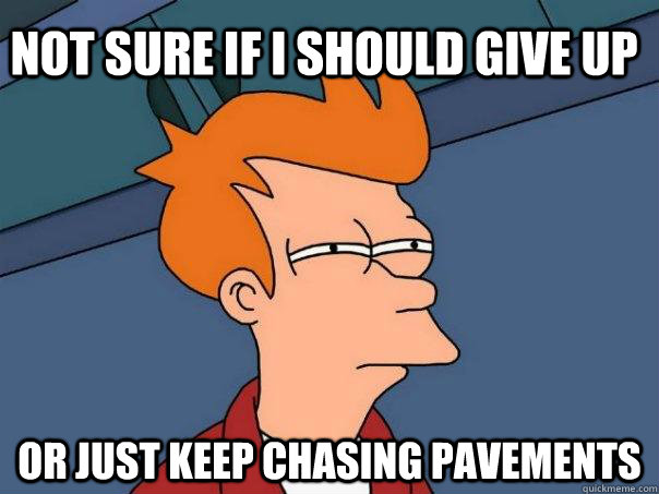 Not sure if I should give up or just keep chasing pavements  Futurama Fry