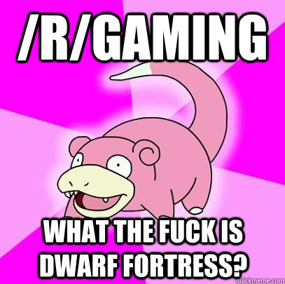 /r/gaming What the fuck is Dwarf Fortress? - /r/gaming What the fuck is Dwarf Fortress?  Slowpoke