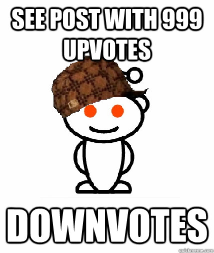 See Post with 999 upvotes Downvotes  Scumbag Reddit