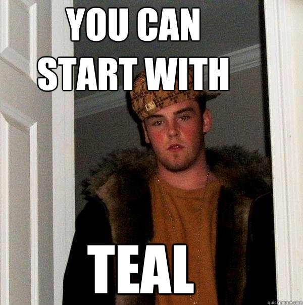 you can start with teal - you can start with teal  Scumbag Steve