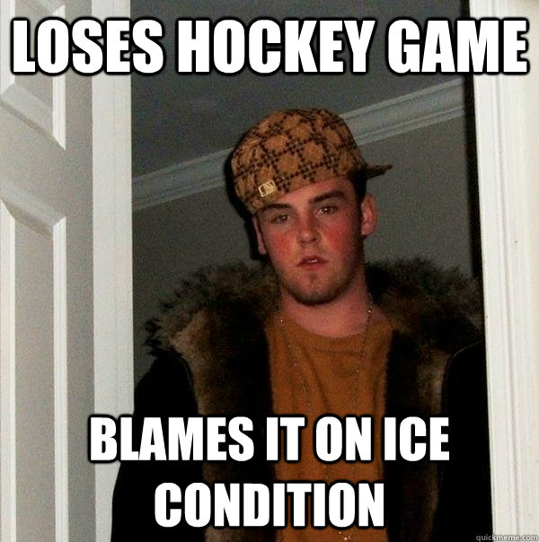 loses hockey game blames it on ice condition  Scumbag Steve