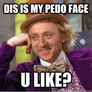 Dis Is My Pedo Face U Like?  Condescending Wonka