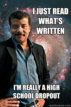 I just read what's written I'm really a high school dropout  Neil deGrasse Tyson