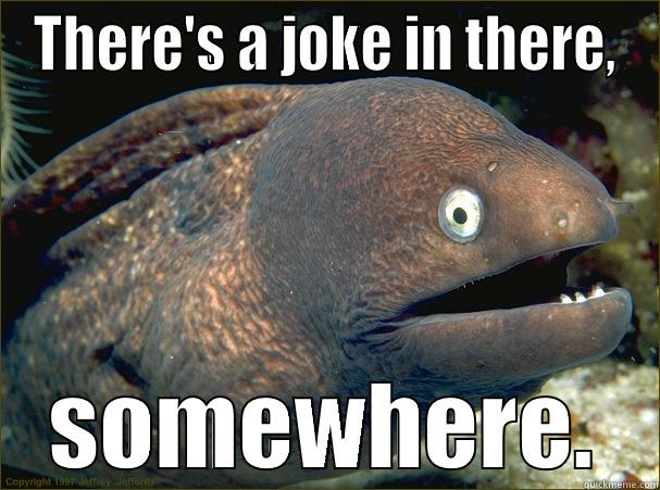 THERE'S A JOKE IN THERE, SOMEWHERE. Bad Joke Eel