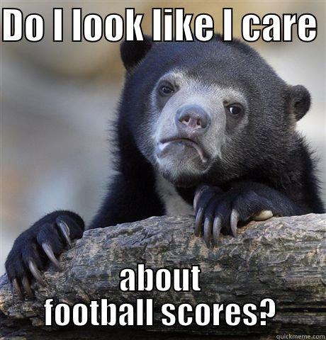 Football  - DO I LOOK LIKE I CARE  ABOUT FOOTBALL SCORES? Confession Bear