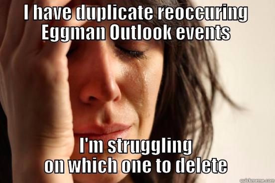 Duplicate Outlook events - I HAVE DUPLICATE REOCCURING EGGMAN OUTLOOK EVENTS I'M STRUGGLING ON WHICH ONE TO DELETE First World Problems