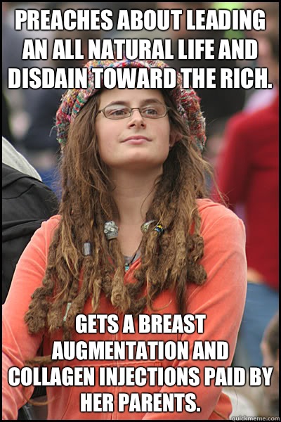 Preaches about leading an all natural life and disdain toward the rich.  Gets a breast augmentation and collagen injections paid by her parents.   College Liberal