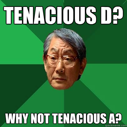 Tenacious D? Why not Tenacious A?  High Expectations Asian Father