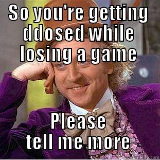 SO YOU'RE GETTING DDOSED WHILE LOSING A GAME PLEASE TELL ME MORE Condescending Wonka