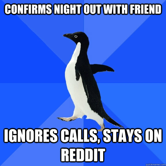 Confirms night out with friend ignores calls, stays on reddit  Socially Awkward Penguin