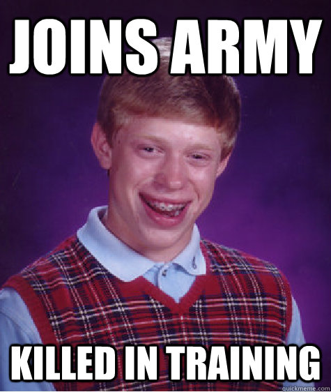 Joins Army Killed in training - Joins Army Killed in training  Bad Luck Brian