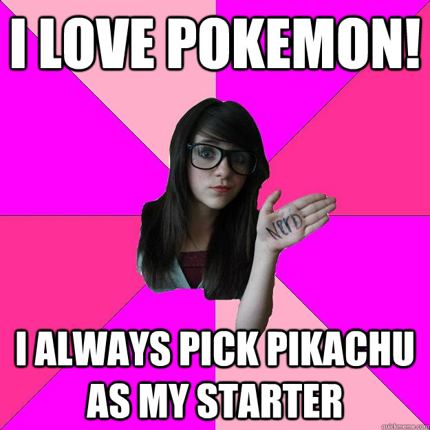 I love pokemon! I always pick pikachu as my starter - I love pokemon! I always pick pikachu as my starter  Idiot Nerd Girl